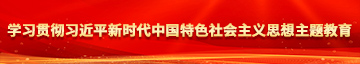 男爽吃鸡日韩吧骚逼女学习贯彻习近平新时代中国特色社会主义思想主题教育